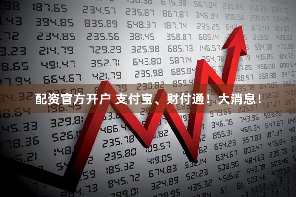 配资官方开户 支付宝、财付通！大消息！