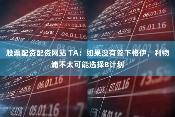 股票配资配资网站 TA：如果没有签下格伊，利物浦不太可能选择B计划