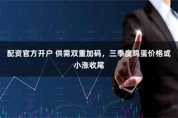 配资官方开户 供需双重加码，三季度鸡蛋价格或小涨收尾