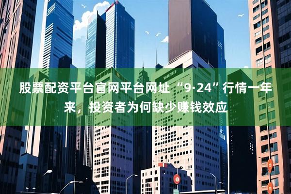 股票配资平台官网平台网址 “9·24”行情一年来，投资者为何缺少赚钱效应