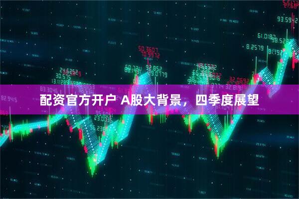 配资官方开户 A股大背景，四季度展望
