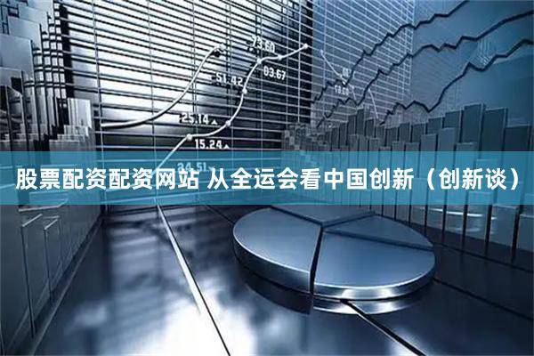 股票配资配资网站 从全运会看中国创新（创新谈）