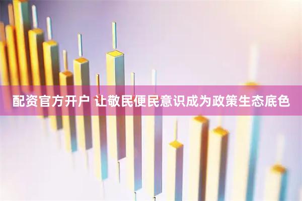 配资官方开户 让敬民便民意识成为政策生态底色