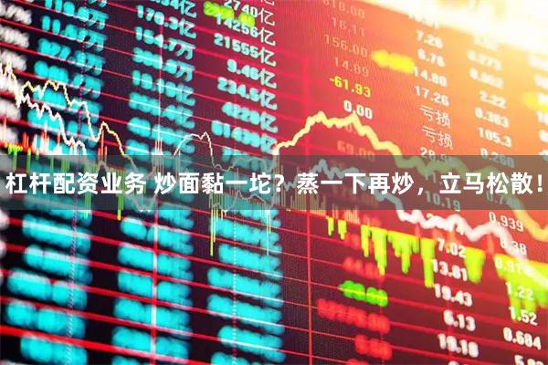 杠杆配资业务 炒面黏一坨？蒸一下再炒，立马松散！