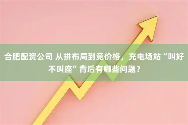 合肥配资公司 从拼布局到竞价格，充电场站“叫好不叫座”背后有哪些问题？