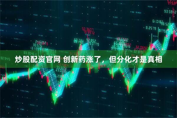 炒股配资官网 创新药涨了，但分化才是真相
